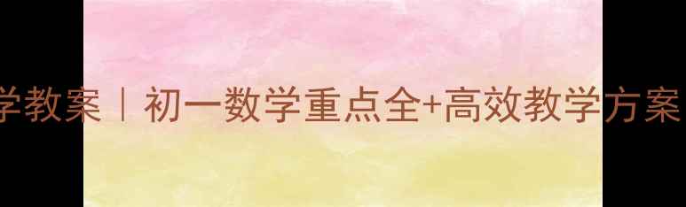 图片 🌟人教版初一上册数学教案｜初一数学重点全+高效教学方案（附详细课堂设计）1