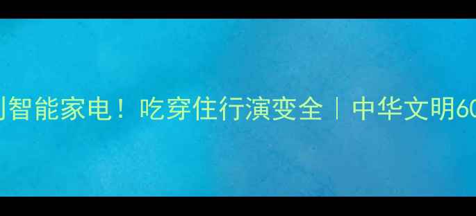 图片 🌟从青铜器到智能家电！吃穿住行演变全｜中华文明6000年生活史1