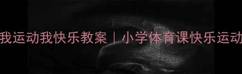 图片 🌟健康我运动我快乐教案｜小学体育课快乐运动指南🌟
