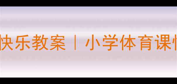 图片 🌟健康我运动我快乐教案｜小学体育课快乐运动指南🌟1
