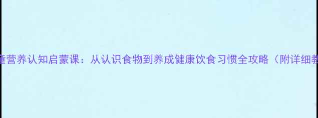 图片 🌟健康教案｜儿童营养认知启蒙课：从认识食物到养成健康饮食习惯全攻略（附详细教案+游戏模板）2