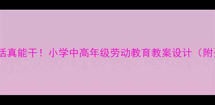 图片 🌟健康生活真能干！小学中高年级劳动教育教案设计（附资源包）2