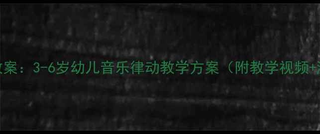 图片 🌟儿歌过桥教案：3-6岁幼儿音乐律动教学方案（附教学视频+游戏设计）✨