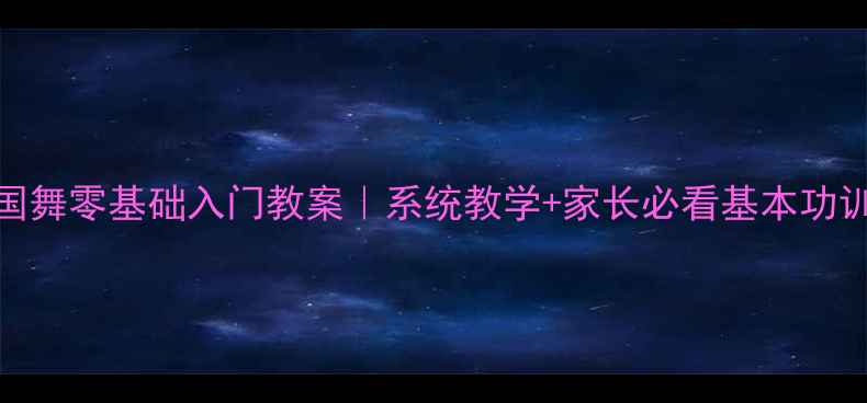 图片 🌟儿童中国舞零基础入门教案｜系统教学+家长必看基本功训练指南✨