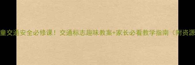 图片 🌟儿童交通安全必修课！交通标志趣味教案+家长必看教学指南（附资源包）