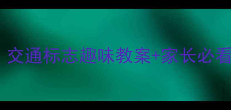 图片 🌟儿童交通安全必修课！交通标志趣味教案+家长必看教学指南（附资源包）2