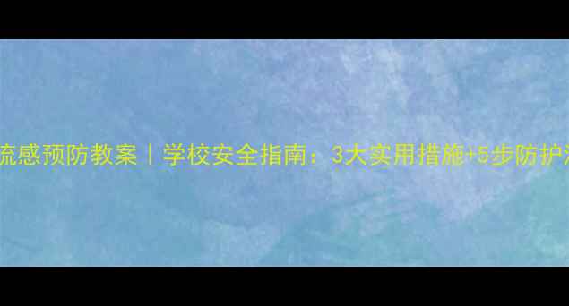 图片 🌟儿童流感预防教案｜学校安全指南：3大实用措施+5步防护清单🌟1
