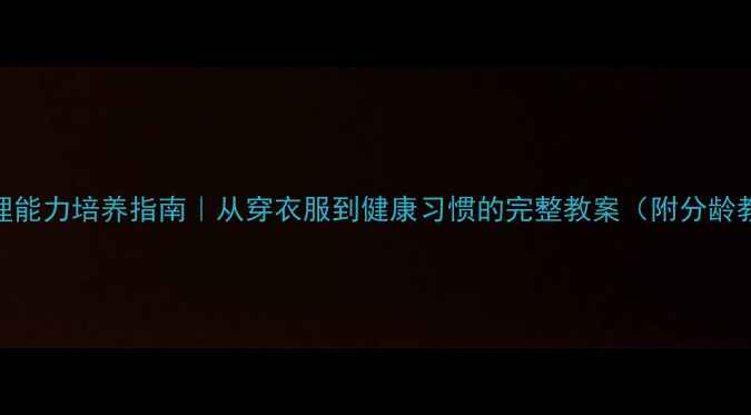 图片 🌟儿童自理能力培养指南｜从穿衣服到健康习惯的完整教案（附分龄教学方案）