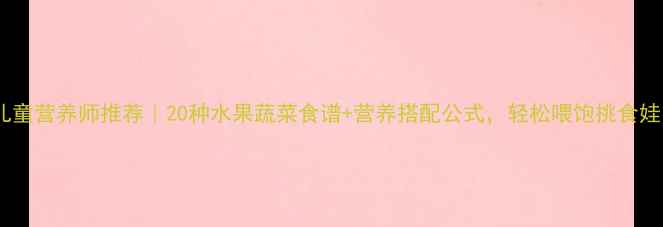 图片 🌟儿童营养师推荐｜20种水果蔬菜食谱+营养搭配公式，轻松喂饱挑食娃🥦2