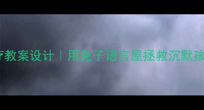 图片 🌟儿童语言治疗教案设计｜用兔子语言屋拯救沉默孩子的沟通魔法1