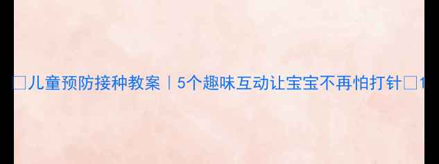 图片 🌟儿童预防接种教案｜5个趣味互动让宝宝不再怕打针🌟1