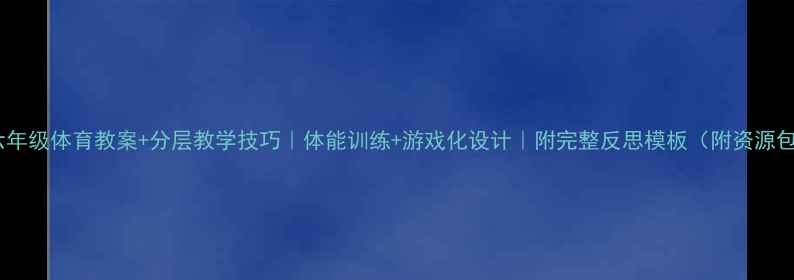 图片 🌟六年级体育教案+分层教学技巧｜体能训练+游戏化设计｜附完整反思模板（附资源包）1