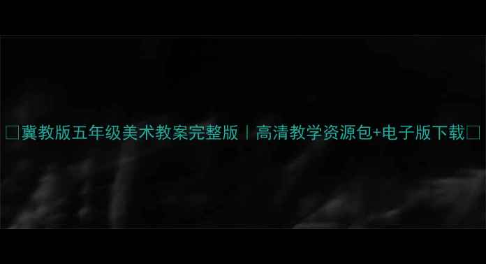 图片 🌟冀教版五年级美术教案完整版｜高清教学资源包+电子版下载📚