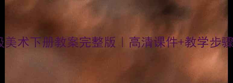 图片 🌟冀教版六年级美术下册教案完整版｜高清课件+教学步骤+电子版下载🌟