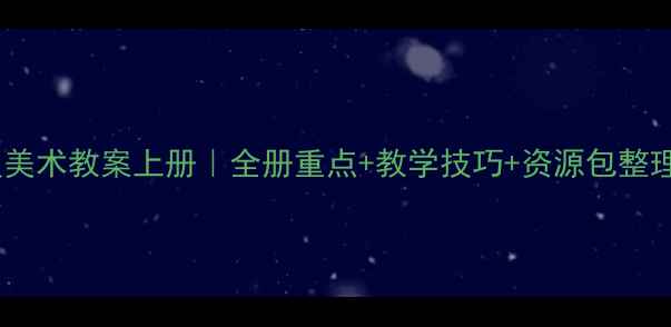 图片 🌟冀教版四年级美术教案上册｜全册重点+教学技巧+资源包整理｜教师必看📚1