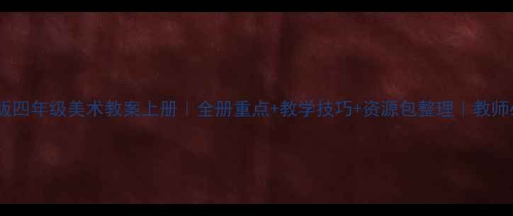 图片 🌟冀教版四年级美术教案上册｜全册重点+教学技巧+资源包整理｜教师必看📚2