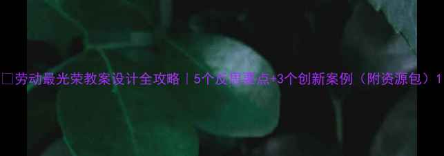 图片 🌟劳动最光荣教案设计全攻略｜5个反思要点+3个创新案例（附资源包）1