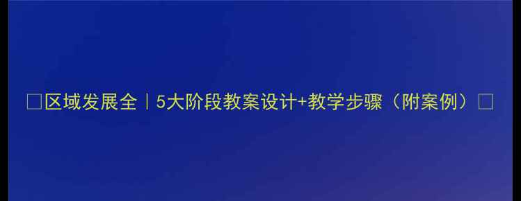 图片 🌟区域发展全｜5大阶段教案设计+教学步骤（附案例）🌟