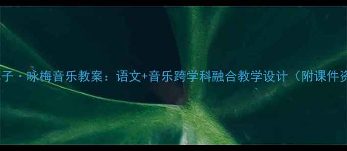 图片 🌟卜算子·咏梅音乐教案：语文+音乐跨学科融合教学设计（附课件资源）1