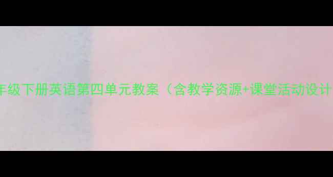 图片 🌟四年级下册英语第四单元教案（含教学资源+课堂活动设计）🌟1