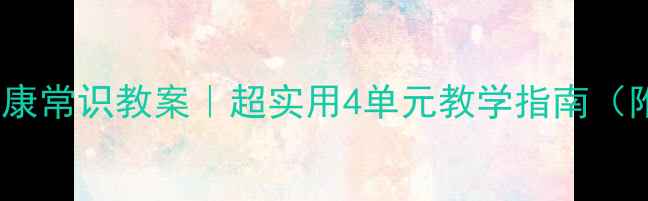 图片 🌟四年级生命与健康常识教案｜超实用4单元教学指南（附完整活动设计）2