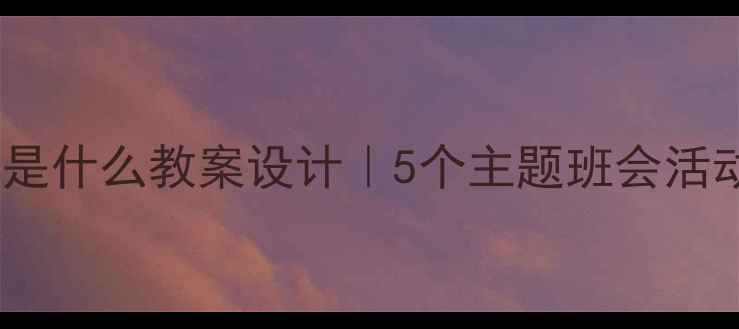 图片 🌟四年级语文上册幸福是什么教案设计｜5个主题班会活动+教学目标+课堂互动1