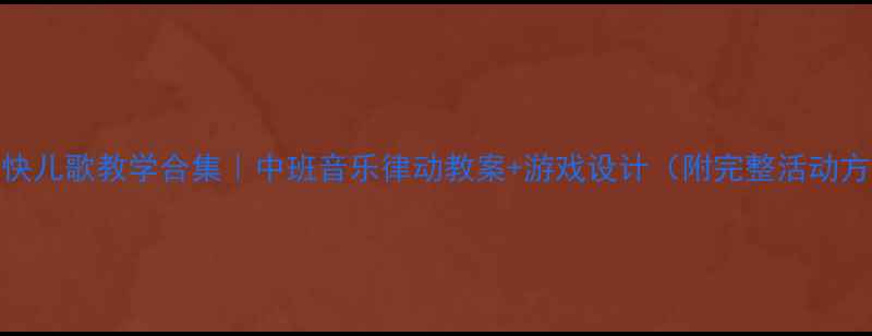 图片 🌟多愉快儿歌教学合集｜中班音乐律动教案+游戏设计（附完整活动方案）🎵