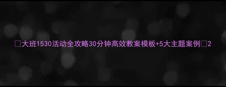 图片 🌟大班1530活动全攻略30分钟高效教案模板+5大主题案例✨2
