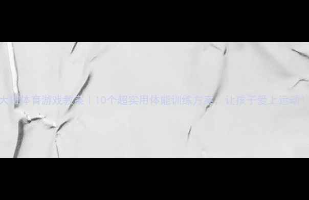 图片 🌟大班体育游戏教案｜10个超实用体能训练方案，让孩子爱上运动！✨