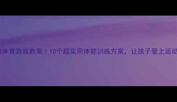 图片 🌟大班体育游戏教案｜10个超实用体能训练方案，让孩子爱上运动！✨1