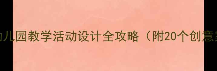 图片 🌟大班公开课教案｜幼儿园教学活动设计全攻略（附20个创意案例）｜教师必备干货