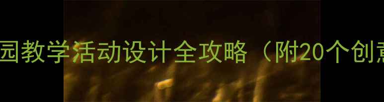 图片 🌟大班公开课教案｜幼儿园教学活动设计全攻略（附20个创意案例）｜教师必备干货1