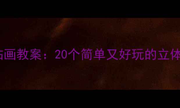 图片 🌟大班创意贴画教案：20个简单又好玩的立体手工教程🎨1