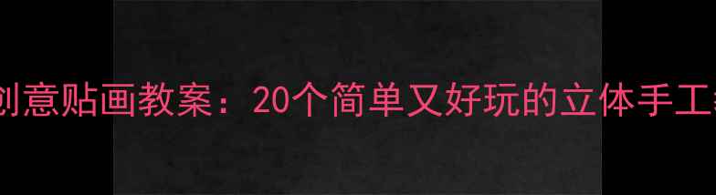 图片 🌟大班创意贴画教案：20个简单又好玩的立体手工教程🎨2