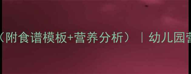 图片 🌟大班合理配餐教案（附食谱模板+营养分析）｜幼儿园营养师亲授搭配技巧🍎