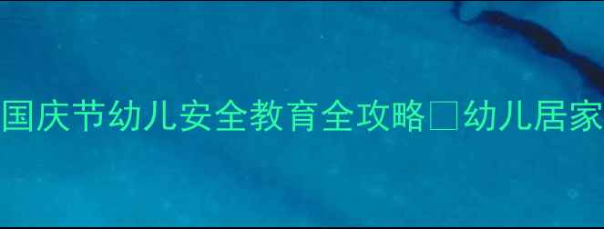 图片 🌟大班国庆节安全教案｜国庆节幼儿安全教育全攻略✨幼儿居家出行应急场景全覆盖👧👦
