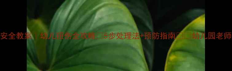 图片 🌟大班安全教案｜幼儿扭伤全攻略✨5步处理法+预防指南👶🏻幼儿园老师必看！
