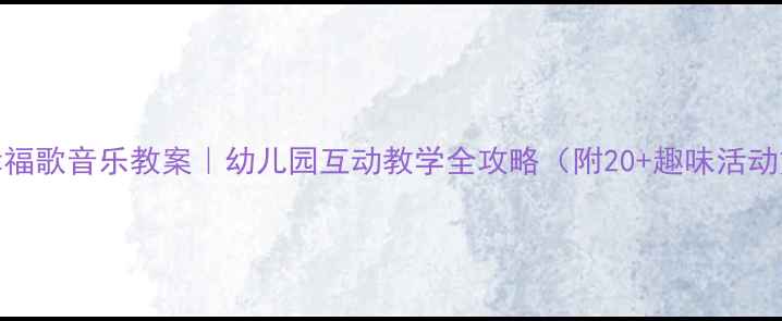 图片 🌟大班幸福歌音乐教案｜幼儿园互动教学全攻略（附20+趣味活动方案）🎵