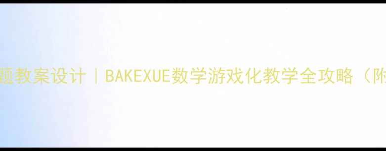 图片 🌟大班幼儿主题教案设计｜BAKEXUE数学游戏化教学全攻略（附电子资源包）