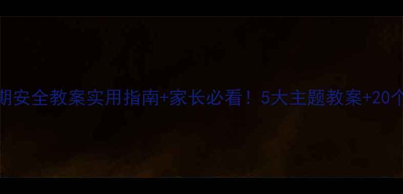 图片 🌟大班幼儿假期安全教案实用指南+家长必看！5大主题教案+20个互动游戏📚✨