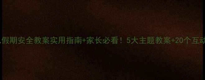 图片 🌟大班幼儿假期安全教案实用指南+家长必看！5大主题教案+20个互动游戏📚✨2