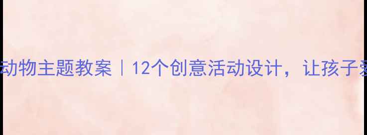 图片 🌟大班幼儿动物主题教案｜12个创意活动设计，让孩子爱上自然🐾1