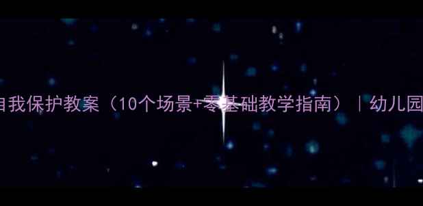 图片 🌟大班幼儿自我保护教案（10个场景+零基础教学指南）｜幼儿园老师必备✨2