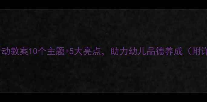 图片 🌟大班德育活动教案10个主题+5大亮点，助力幼儿品德养成（附详细方案）🌟2