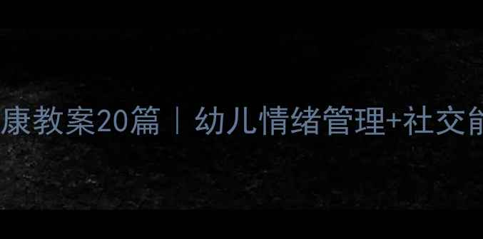 图片 🌟大班心理健康教案20篇｜幼儿情绪管理+社交能力全攻略🌟1
