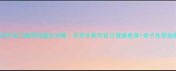 图片 🌟大班手足口病预防超全攻略｜手把手教你设计健康教案+亲子共学指南✨1