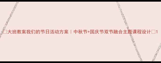 图片 🌟大班教案我们的节日活动方案｜中秋节+国庆节双节融合主题课程设计🌟1