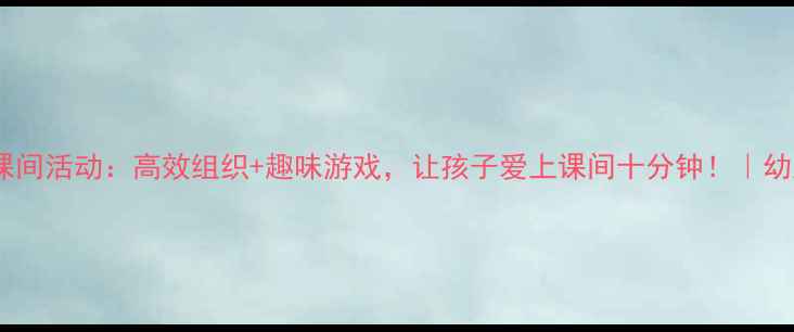 图片 🌟大班教案课间活动：高效组织+趣味游戏，让孩子爱上课间十分钟！｜幼儿教育干货2