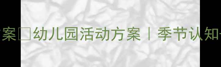 图片 🌟大班教案｜四季小路自然教育方案🌱幼儿园活动方案｜季节认知+自然观察+艺术创作（附资源包）