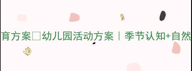 图片 🌟大班教案｜四季小路自然教育方案🌱幼儿园活动方案｜季节认知+自然观察+艺术创作（附资源包）2